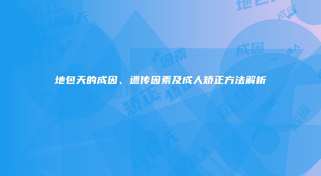 地包天的成因、遗传因素及成人矫正方法解析