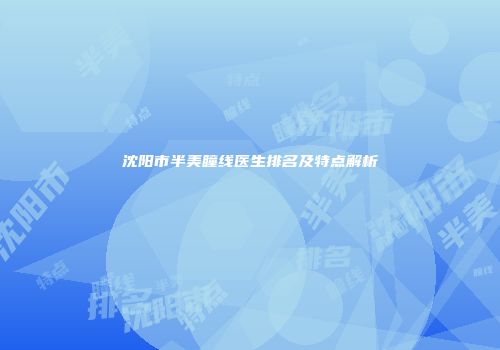 沈阳市半美瞳线医生排名及特点解析