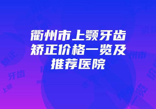 衢州市上颚牙齿矫正价格一览及推荐医院