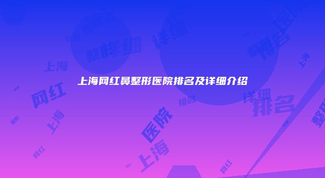 上海网红鼻整形医院排名及详细介绍