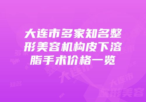 大连市多家知名整形美容机构皮下溶脂手术价格一览