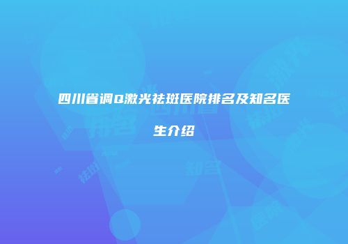 四川省调Q激光祛斑医院排名及知名医生介绍