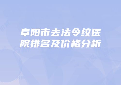 阜阳市去法令纹医院排名及价格分析