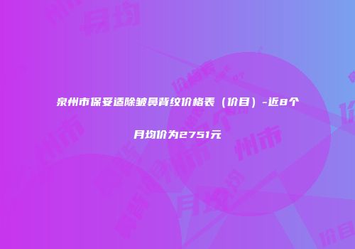 泉州市保妥适除皱鼻背纹价格表（价目）-近8个月均价为2751元