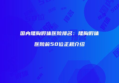 国内隆胸假体医院排名：隆胸假体医院前50位正规介绍
