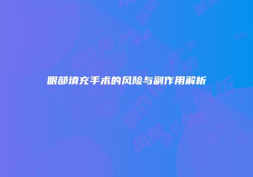 眼部填充手术的风险与副作用解析