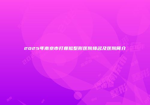 2025年南京市打瘦脸整形医院排名及医院简介