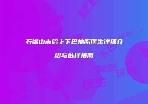 石嘴山市脸上下巴抽脂医生详细介绍与选择指南