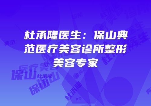 杜承隆医生：保山典范医疗美容诊所整形美容专家