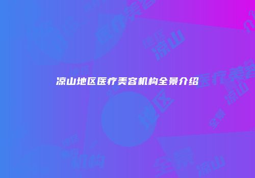 凉山地区医疗美容机构全景介绍
