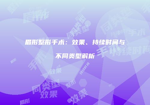 眉形整形手术：效果、持续时间与不同类型解析