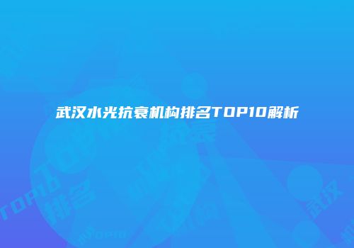 武汉水光抗衰机构排名TOP10解析