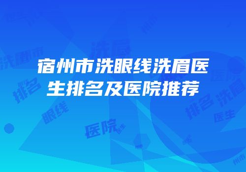 宿州市洗眼线洗眉医生排名及医院推荐