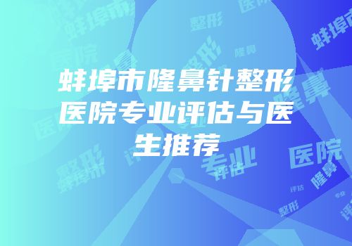 蚌埠市隆鼻针整形医院专业评估与医生推荐