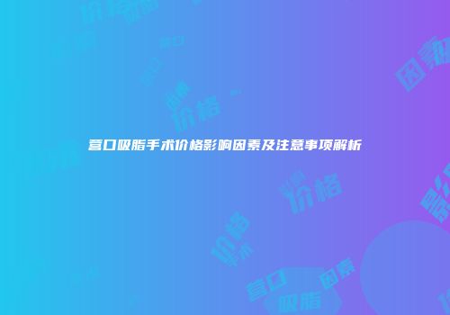 营口吸脂手术价格影响因素及注意事项解析