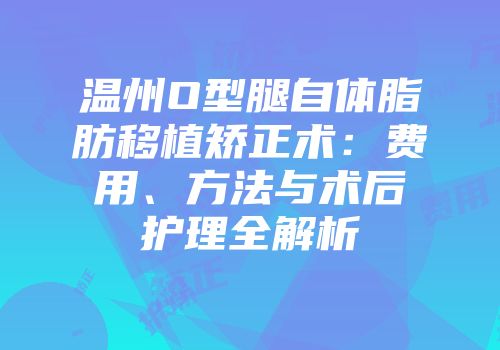 温州O型腿自体脂肪移植矫正术：费用、方法与术后护理全解析