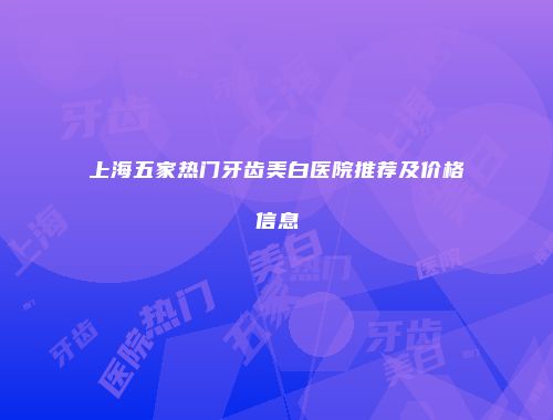 上海五家热门牙齿美白医院推荐及价格信息
