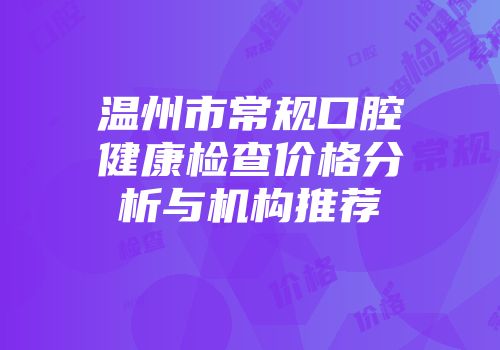 温州市常规口腔健康检查价格分析与机构推荐