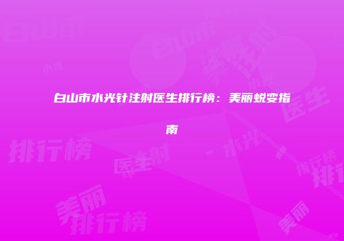 白山市水光针注射医生排行榜：美丽蜕变指南
