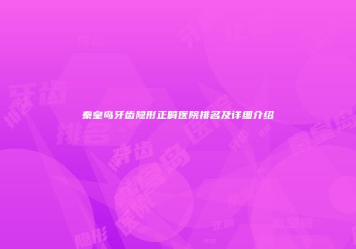 秦皇岛牙齿隐形正畸医院排名及详细介绍
