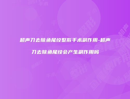 超声刀去除鱼尾纹整形手术副作用-超声刀去除鱼尾纹会产生副作用吗