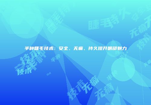 半种睫毛技术：安全、无痛、持久提升眼部魅力