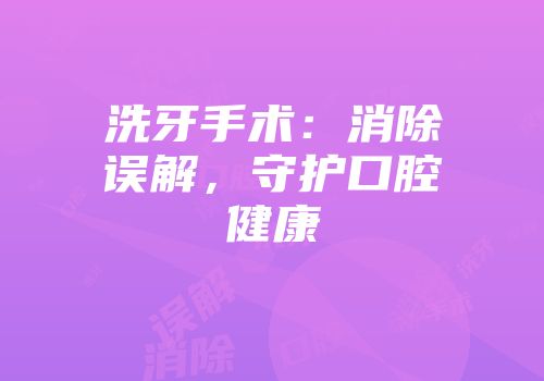 洗牙手术：消除误解，守护口腔健康