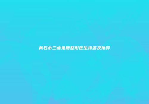 黄石市三度兔唇整形医生排名及推荐