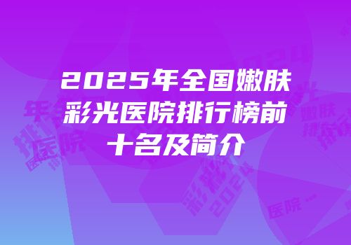 2025年全国嫩肤彩光医院排行榜前十名及简介