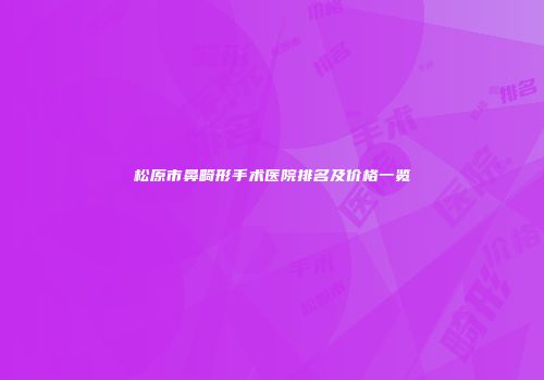 松原市鼻畸形手术医院排名及价格一览