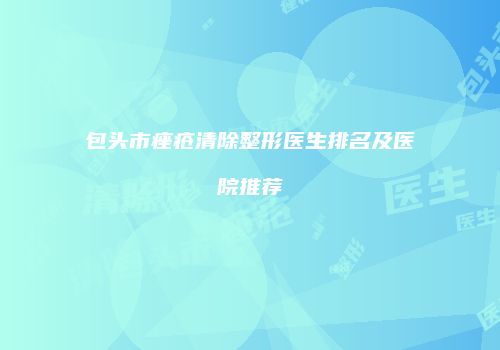 包头市痤疮清除整形医生排名及医院推荐