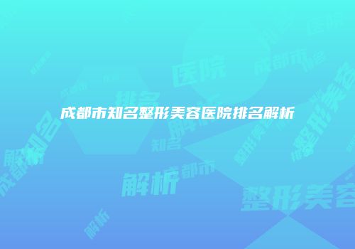 成都市知名整形美容医院排名解析