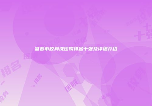 宜春市纹身洗医院排名十强及详细介绍