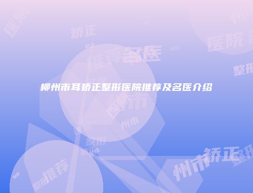 柳州市耳矫正整形医院推荐及名医介绍