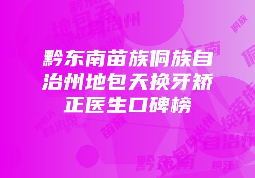 黔东南苗族侗族自治州地包天换牙矫正医生口碑榜