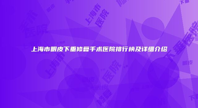 上海市眼皮下垂修复手术医院排行榜及详细介绍