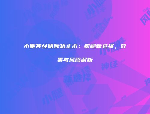 小腿神经阻断矫正术：瘦腿新选择，效果与风险解析