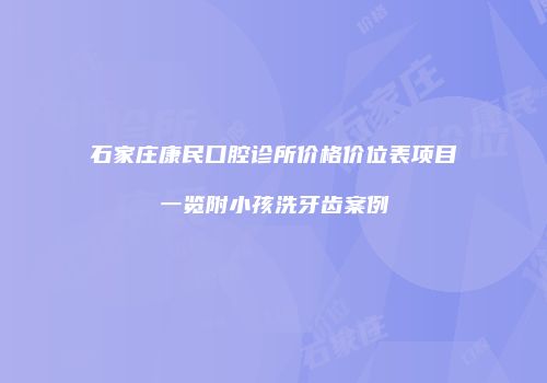 石家庄康民口腔诊所价格价位表项目一览附小孩洗牙齿案例