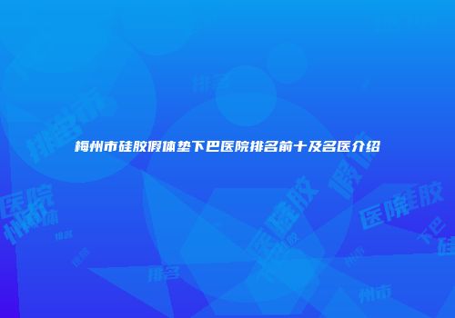 梅州市硅胶假体垫下巴医院排名前十及名医介绍