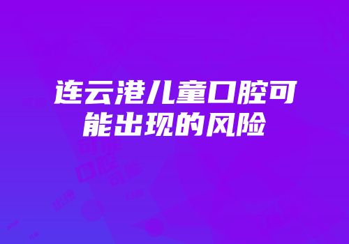 连云港儿童口腔可能出现的风险