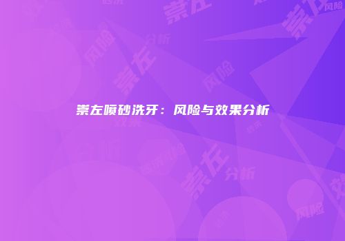 崇左喷砂洗牙：风险与效果分析