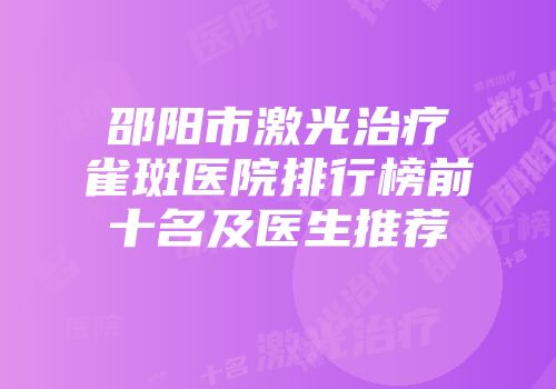 邵阳市激光治疗雀斑医院排行榜前十名及医生推荐