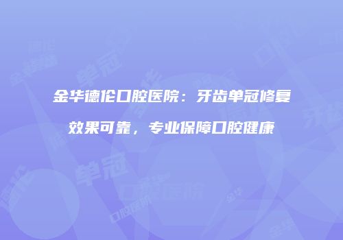 金华德伦口腔医院：牙齿单冠修复效果可靠，专业保障口腔健康