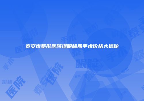 泰安市整形医院提眼睑肌手术价格大揭秘