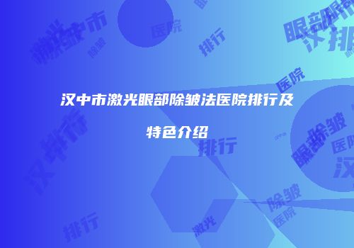 汉中市激光眼部除皱法医院排行及特色介绍