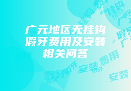 广元地区无挂钩假牙费用及安装相关问答