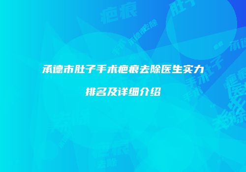 承德市肚子手术疤痕去除医生实力排名及详细介绍