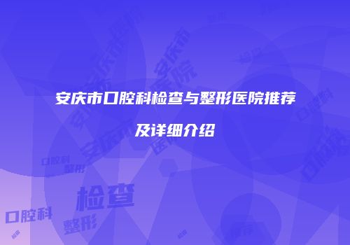 安庆市口腔科检查与整形医院推荐及详细介绍