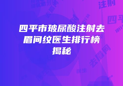 四平市玻尿酸注射去眉间纹医生排行榜揭秘