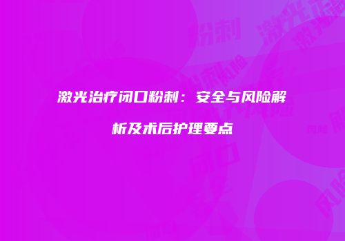激光治疗闭口粉刺：安全与风险解析及术后护理要点